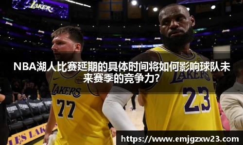NBA湖人比赛延期的具体时间将如何影响球队未来赛季的竞争力？