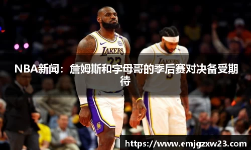 NBA新闻：詹姆斯和字母哥的季后赛对决备受期待